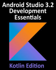 Title: Android Studio 3.2 Development Essentials - Kotlin Edition: Developing Android 9 Apps Using Android Studio 3.2, Kotlin and Android Jetpack, Author: Neil Smyth