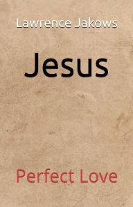 Title: Jesus: Perfect Love, Author: Lawrence Jakows