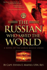 Title: The Russian Who Saved the World: A Novel of the Cuban Missile Crisis, Author: Steven E Maffeo