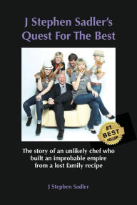 Title: J Stephen Sadler's Quest For The Best: The story of an unlikely chef who built an improbable empire from a lost family recipe, Author: J Stephen Sadler