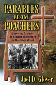 Title: Parables From Poachers: Surviving 31 years of poacher encounters by the grace of God, Author: Joel D Glover