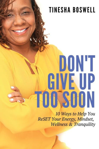 Don't Give Up Too Soon: 10 Ways to Help You ReSET Your Energy, Mindset, Wellness & Tranquility