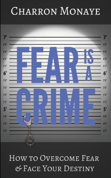 Fear Is A Crime: How To Overcome Fear & Face Your Destiny