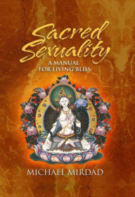 Title: Sacred Sexuality: A Manual for Living Bliss, Author: Michael Mirdad