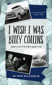 Title: I Wish I Was Billy Collins: Poems by Pete McLaughlin, Author: Pete McLaughlin