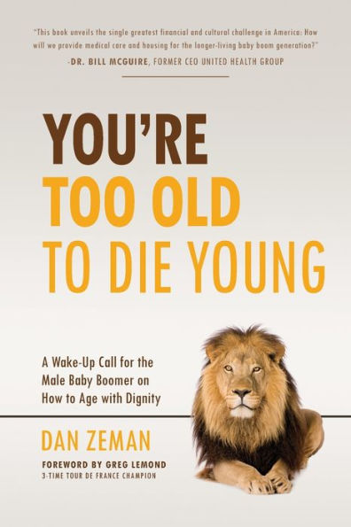 You're Too Old to Die Young: A Wake-Up Call for the Male Baby Boomer on How to Age with Dignity