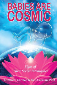 Title: Babies Are Cosmic: Signs of Their Secret Intelligence, Author: Elizabeth Carman