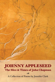 Title: Johnny Appleseed: The Slice and Times of John Chapman, Author: Jennifer Clark