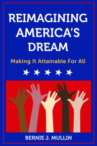 Title: Reimagining America's Dream: Making It Attainable for All, Author: Bernie J. Mullin