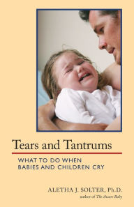 Title: Tears and Tantrums: What to Do When Babies and Children Cry, Author: Aletha Jauch Solter