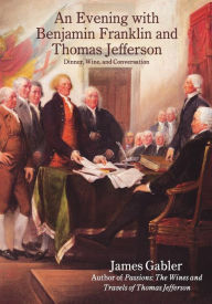 Title: An Evening with Benjamin Franklin and Thomas Jefferson: Dinner, Wine, and Conversation, Author: James M Gabler