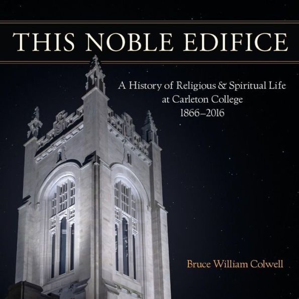 This Noble Edifice: A History of Religious and Spiritual Life at Carleton College, 1866-2016