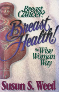 Title: Breast Cancer? Breast Health!: The Wise Woman Way, Author: Susun S. Weed