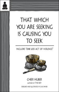 Title: That Which You Are Seeking Is Causing You to Seek, Author: Cheri Huber