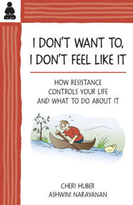 Title: I Don't Want To, I Don't Feel Like It: How Resistance Controls Your Life and What to Do About It, Author: Cheri Huber