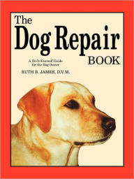 Title: The Dog Repair Book: A Do-It-Yourself Guide for the Dog Owner, Author: Ruth B James D.V.M.