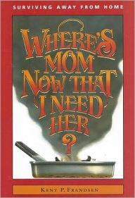 Title: Where's Mom Now That I Need Her?: Surviving Away from Home, Author: Kent P. Frandsen