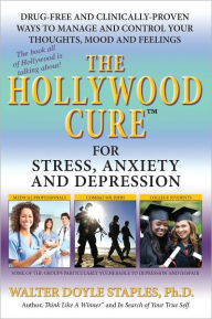 Title: The Hollywood Cure for Stress, Anxiety and Depression: Drug-Free and Clinically-Proven Ways to Manage and Control your Thoughts, Mood and Feelings, Author: Walter Doyle Staples
