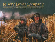 Title: Misery Loves Company: Waterfowling And The Relentless Pursuit Of Self-Abuse, Author: Bill Buckley