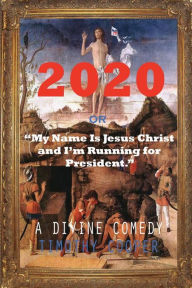 Title: 2020: or My Name is Jesus Christ and I'm Running for President, Author: Timothy Cooper