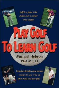 Title: Play Golf to Learn Golf, Author: Michael Hebron