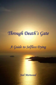 Title: Through Death's Gate: A Guide to Selfless Dying, Author: Joel Morwood