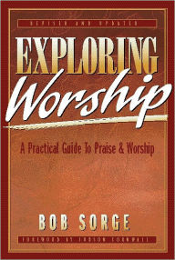 Title: Exploring Worship: A Practical Guide to Praise and Worship, Author: Bob Sorge