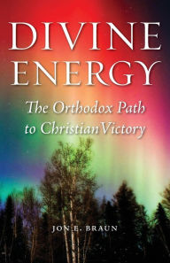 Title: Divine Energy: The Orthodox Path to Christian Victory, Author: Jon E Braun