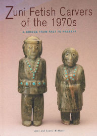 Title: Zuni Fetish Carvers of the 1970s: A Bridge from Past to Present, Author: Kent and Laurie McManis
