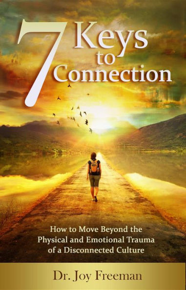 7 Keys to Connection: How to Move Beyond the Physical and Emotional Trauma of a Disconnected Culture