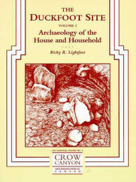 Title: The Duckfoot Site, Vol 2: Archaeology of the House and Household, Author: Ricky R. Lightfoot