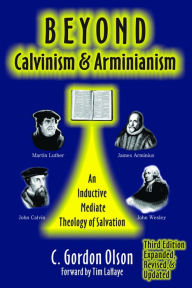 Title: Beyond Calvinism & Arminianism: An Inductive, Mediate Theology of Salvation, Author: C. Gordon Olson