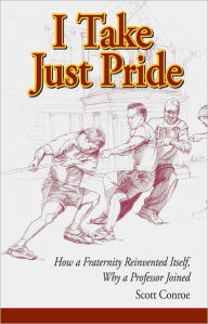 Title: I Take Just Pride: How a Fraternity Reinvented Itself, Why a Professor Joined, Author: Scott Conroe