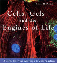 Title: Cells, Gels and the Engines of Life: A New Unifying Approach to Cell Function, Author: Gerald H. Pollack