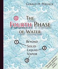 Title: The Fourth Phase of Water: Beyond Solid, Liquid, and Vapor, Author: Gerald H Pollack