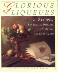 Title: Glorious Liqueurs: 150 Recipes for Spirited Desserts, Drinks, and Gifts of Food, Author: Mary Aurea Morris