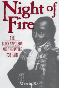 Title: Night Of Fire: The Black Napoleon And The Battle For Haiti, Author: Martin Ros