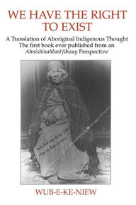 Title: We Have The Right To Exist: A Translation of Aboriginal Indigenous Thought The first book ever published from an Ahnisinahbaeojibway Perspective, Author: Wub-E-Ke-Niew