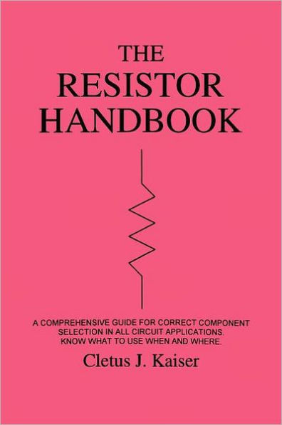 The Resistor Handbook: A Comprehensive Guide for Correct Component Selection in all Circuit Applications. Know What to use when and Where.