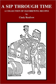 Free books to download on iphone A Sip Through Time: A Collection of Old Brewing Recipes by Cindy Renfrow in English PDB CHM