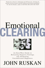 Title: Emotional Clearing: An East / West Guide to Releasing Negative Feelings and Awakening Unconditional Happiness, Author: John Ruskan