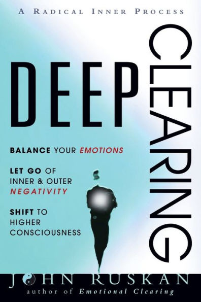 Deep Clearing: Balance Your Emotions, Let Go Of Inner and Outer Negativity, Shift To Higher Consciousness: A Radical Inner Process