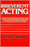 Irreverent Acting: A Bold New Statement on the Craft of Acting and Individual Talent