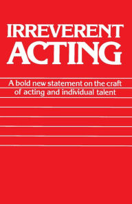 Title: Irreverent Acting: A Bold New Statement on the Craft of Acting and Individual Talent, Author: Eric Morris