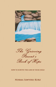 Title: The Grieving Parent's Book of Hope: How to Survive the Loss of Your Child, Author: Norma Sawyers-Kurz