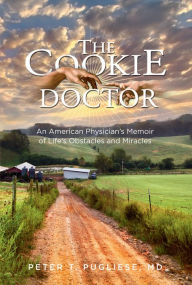 Title: The Cookie Doctor: An American Physician's Memoir of Life's Obstacles and Miracles, Author: Peter T. Pugliese