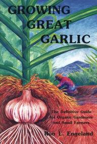 Title: Growing Great Garlic: The Definitive Guide for Organic Gardeners and Small Farmers, Author: Ron L. Engeland