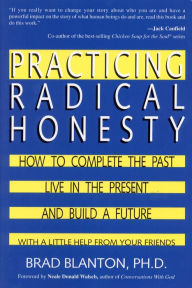 Title: Practicing Radical Honesty: How to Complete the Past, Live in the Present, and Build a Future with a Little Help from Your Friends, Author: Dr. Brad Blanton