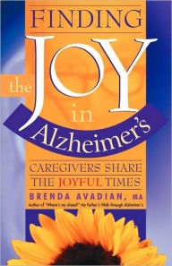 Title: Finding the Joy in Alzheimer's: Caregivers Share the Joyful Times, Author: Brenda Avadian M.A.