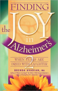 Title: Finding the Joy in Alzheimer's: When Tears Are Dried with Laughter, Author: Brenda Avadian M.A.